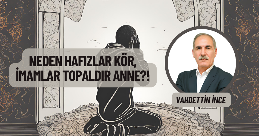 Neden hafızlar kör, imamlar topaldır anne?!