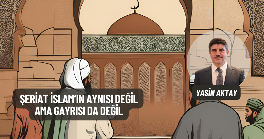 Şeriat İslam’ın Aynısı Değil Ama Gayrısı Da Değil