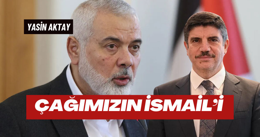 Çağımızın İsmail’i Heniyye ve İsrail’in çaresiz korkuları