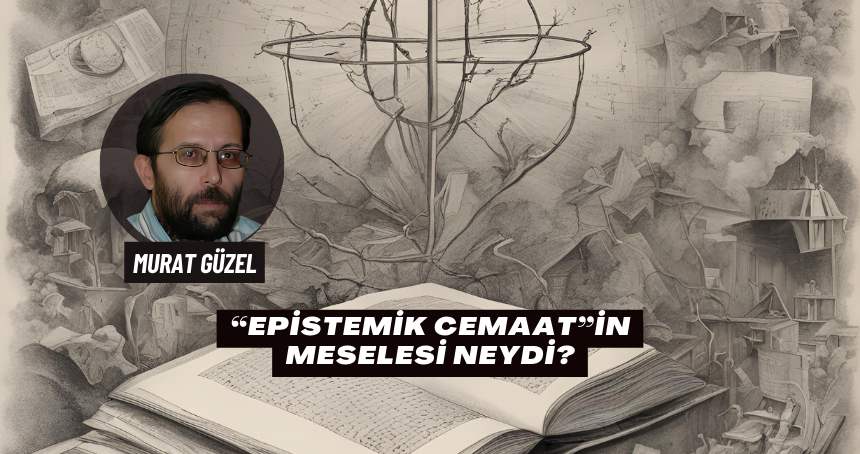 “Epistemik Cemaat”in Meselesi Neydi?