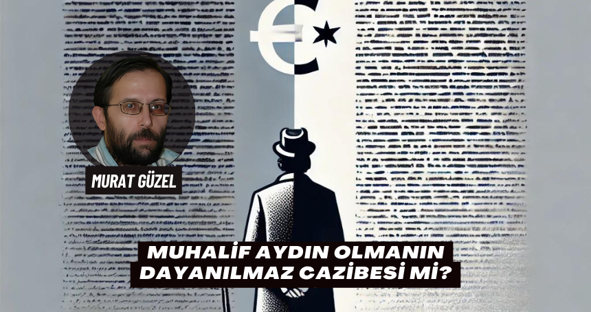 Muhalif Aydın Olmanın Dayanılmaz Cazibesi Mi?