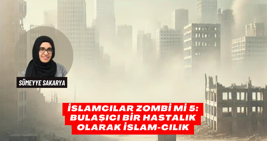 İslamcılar Zombi Mi 5: Bulaşıcı Bir Hastalık Olarak İslam-cılık