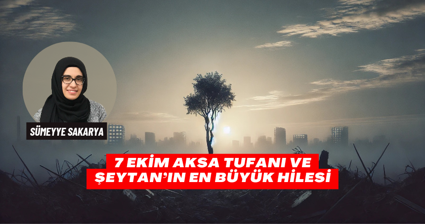 7 Ekim Aksa Tufanı ve Şeytan’ın En Büyük Hilesi